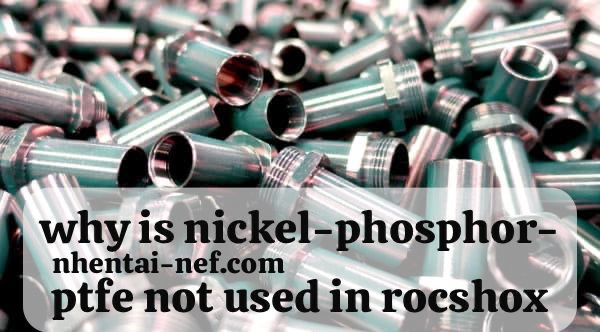 why is nickel-phosphor-ptfe not used in rocshox? What You Need to Know